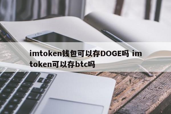 imtoken钱包可以存储DOGE吗？  imtoken可以存储btc吗？