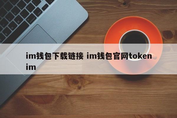 im钱包下载链接 im钱包官网 tokenim