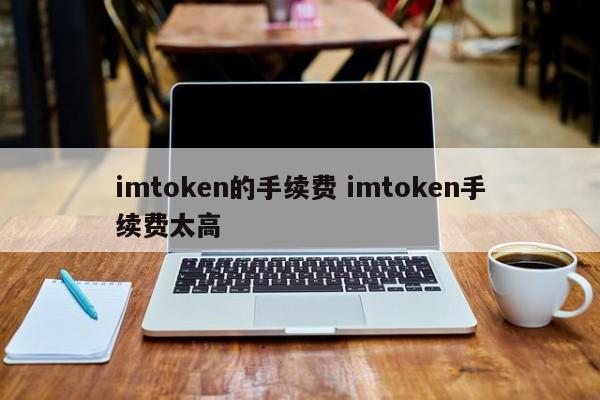 imtoken 手续费 imtoken 手续费太高